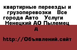 квартирные переезды и грузоперевозки - Все города Авто » Услуги   . Ненецкий АО,Пылемец д.